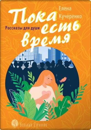 Пока есть время. Рассказы для души. Елена Кучеренко