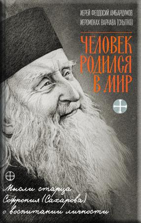 Человек родился в мир. Богословие личности в трудах архимандрита Софрония (Сахарова)